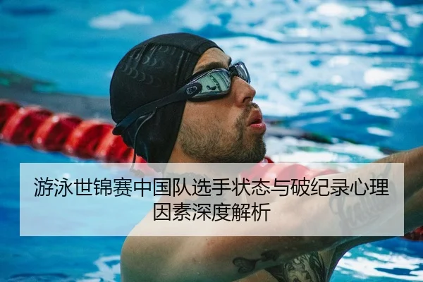 游泳世锦赛中国队选手状态与破纪录心理因素深度解析